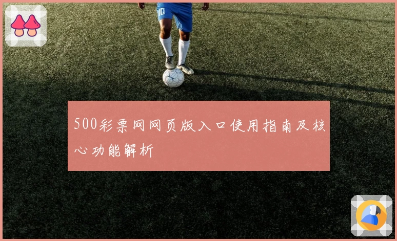 500彩票网网页版入口使用指南及核心功能解析