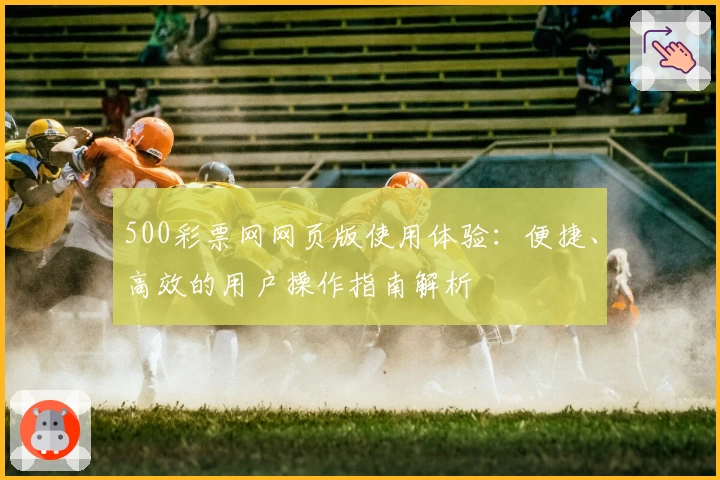 500彩票网网页版使用体验：便捷、高效的用户操作指南解析