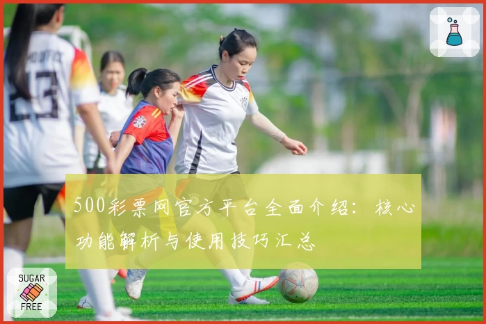 500彩票网官方平台全面介绍：核心功能解析与使用技巧汇总