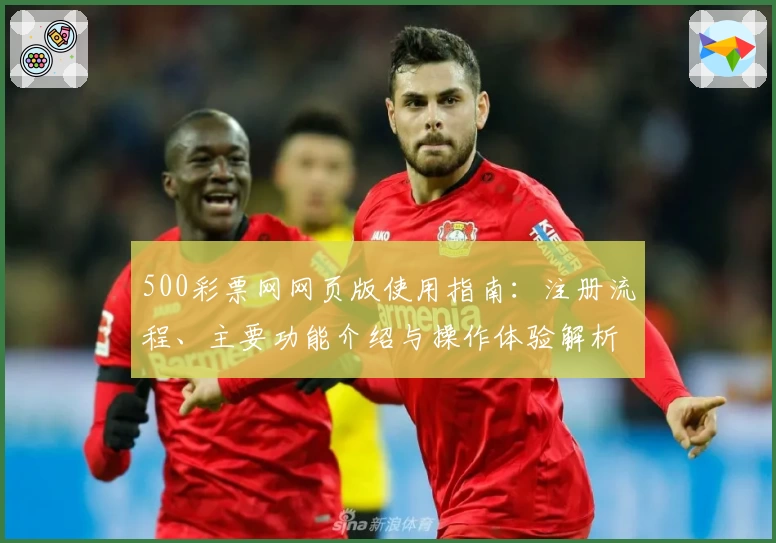 500彩票网网页版使用指南：注册流程、主要功能介绍与操作体验解析