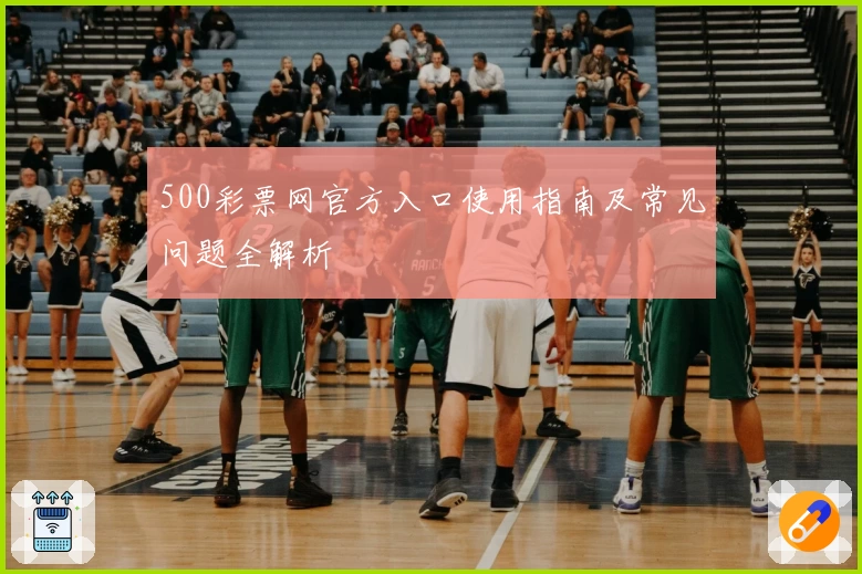 500彩票网官方入口使用指南及常见问题全解析