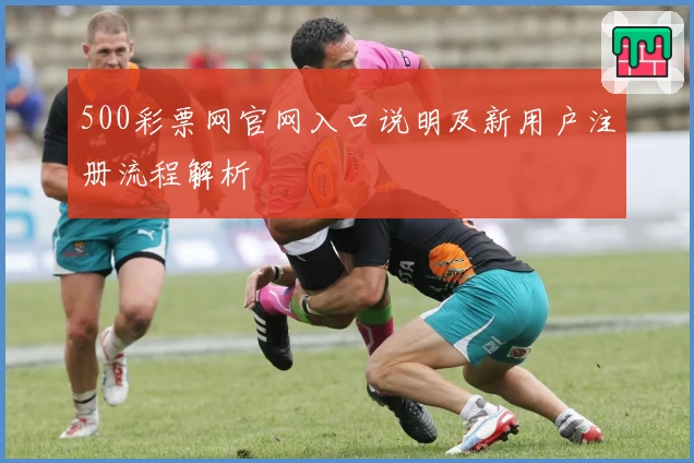 500彩票网官网入口说明及新用户注册流程解析