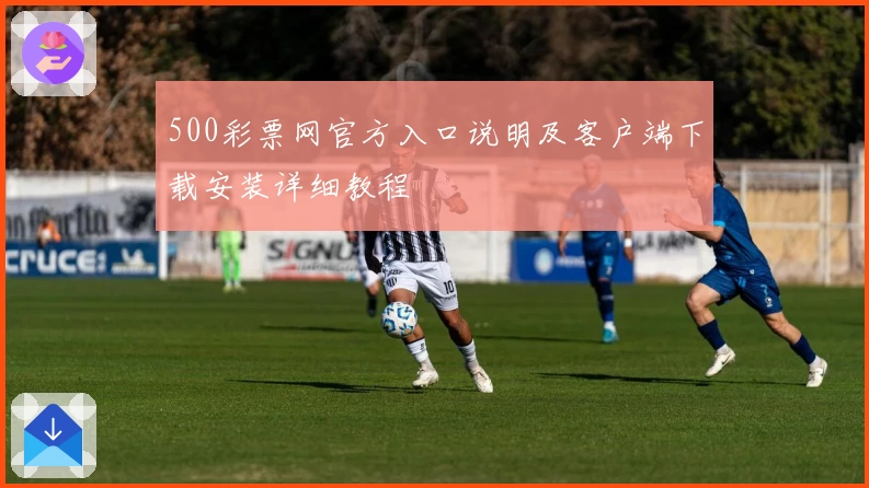 500彩票网官方入口说明及客户端下载安装详细教程