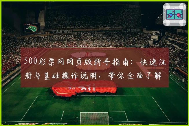 500彩票网网页版新手指南：快速注册与基础操作说明，带你全面了解平台核心功能与使用技巧