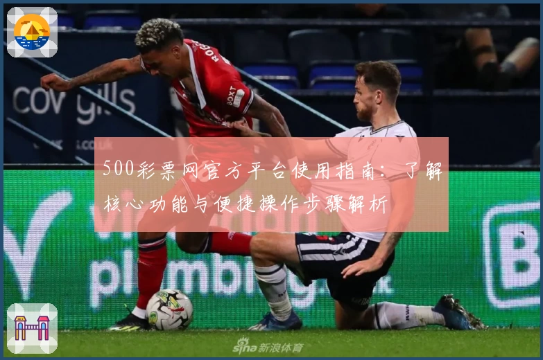 500彩票网官方平台使用指南：了解核心功能与便捷操作步骤解析
