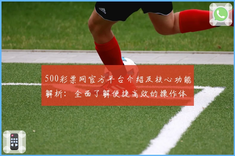 500彩票网官方平台介绍及核心功能解析：全面了解便捷高效的操作体验