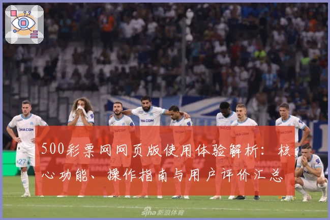 500彩票网网页版使用体验解析：核心功能、操作指南与用户评价汇总