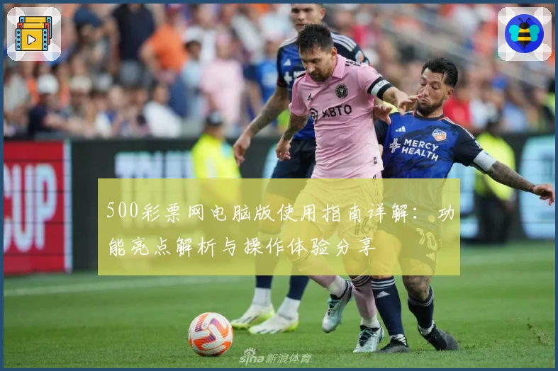 500彩票网电脑版使用指南详解：功能亮点解析与操作体验分享