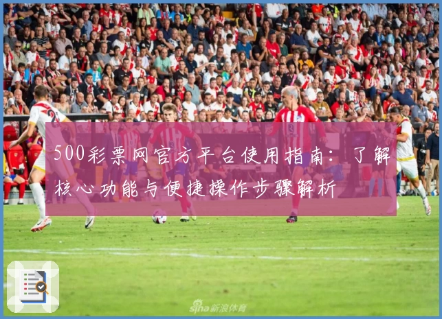 500彩票网官方平台使用指南：了解核心功能与便捷操作步骤解析