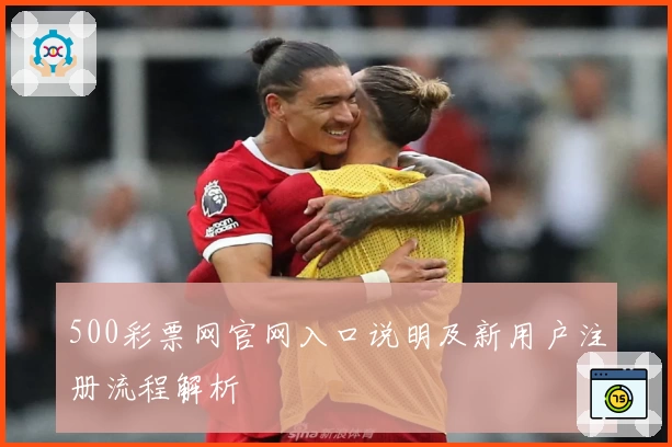 500彩票网官网入口说明及新用户注册流程解析