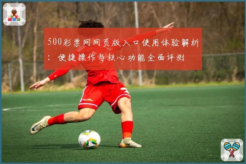 500彩票网网页版入口使用体验解析：便捷操作与核心功能全面评测